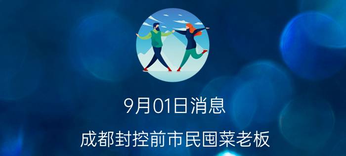 9月01日消息 成都封控前市民囤菜老板：理性消费 不需要囤积抢购